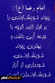 پیوند خـویشـاوندى را بر قرار کنید گرچه با جرعه آبى باشد؛ و بهترین پیوند خـویشـاونـدى، خـوددارى از آزار خـویشـاونـدان است.