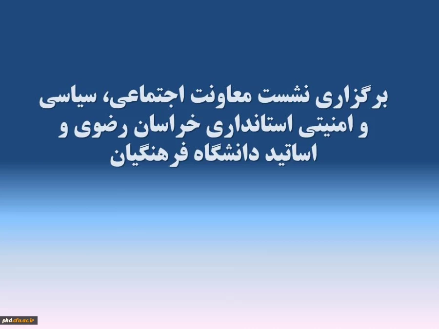 برگزاری نشست معاونت  اجتماعی ،سیاسی و امنیتی استانداری خراسان رضوی با اساتید دانشگاه فرهنگیان