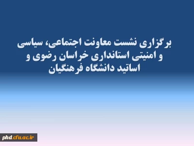 برگزاری نشست معاونت اجتماعی، سیاسی و امنیتی استانداری خراسان رضوی و اساتید دانشگاه فرهنگیان