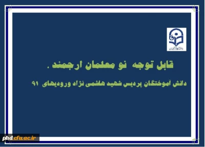 قابل توجه  نو معلمان ارجمند ، دانش آموختگان  ورودی 91 پردیس شهید هاشمی نژاد