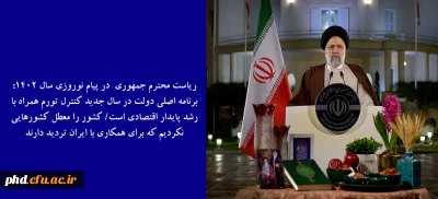ریاست محترم جمهوری  در پیام نوروزی سال 1402: 

 برنامه اصلی دولت در سال جدید کنترل تورم همراه با رشد پایدار اقتصادی است/ کشور را معطل کشورهایی نکردیم که برای همکاری با ایران تردید دارند