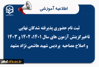 اطلاعیه ویژه ثبت نام حضوری پذیرفته شدگان نهایی تاخیرگزینش آزمون های سال 1401، 1402 و 1403 و اصلاح مصاحبه  پردیس شهید هاشمی نژاد مشهد