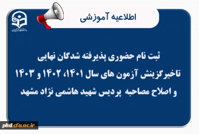اطلاعیه ویژه ثبت نام حضوری پذیرفته شدگان نهایی تاخیرگزینش آزمون های سال 1401، 1402 و 1403 و اصلاح مصاحبه  پردیس شهید هاشمی نژاد مشهد
